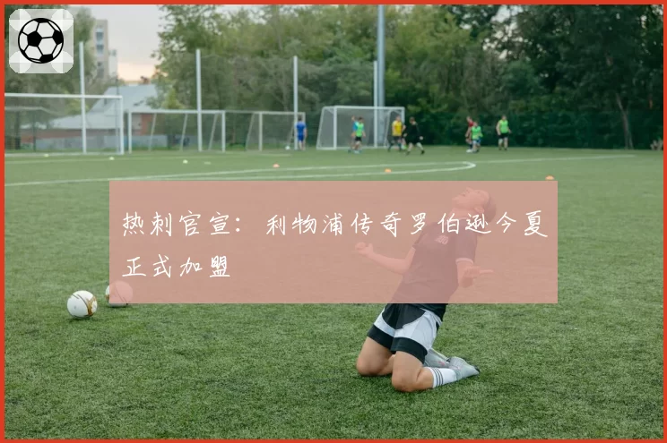 热刺官宣：利物浦传奇罗伯逊今夏正式加盟