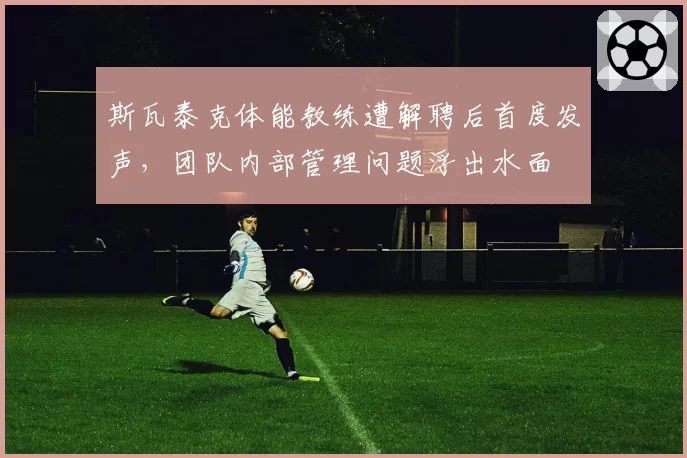 斯瓦泰克体能教练遭解聘后首度发声,团队内部管理问题浮出水面