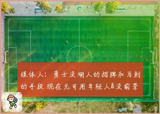 媒体人：勇士没湖人的招牌和马刺的手段 现在无可用年轻人&没前景