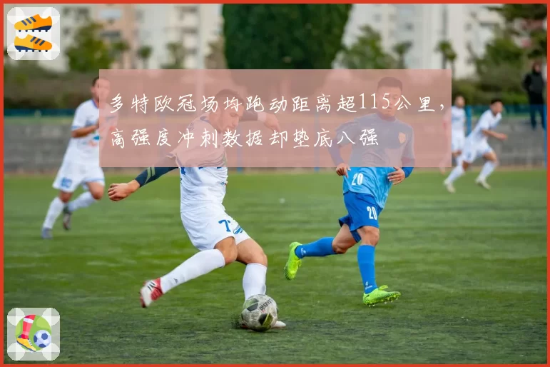 多特欧冠场均跑动距离超115公里，高强度冲刺数据却垫底八强