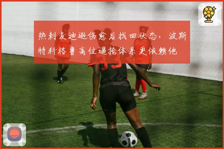 热刺麦迪逊伤愈后找回状态，波斯特科格鲁高位逼抢体系更依赖他