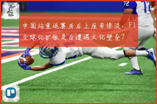 中国站重返赛历后上座率惨淡，F1全球化扩张是否遭遇文化壁垒？