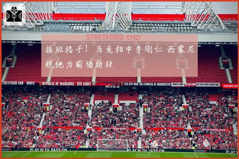 接班格子！马竞相中李刚仁 西蒙尼视他为前场新核