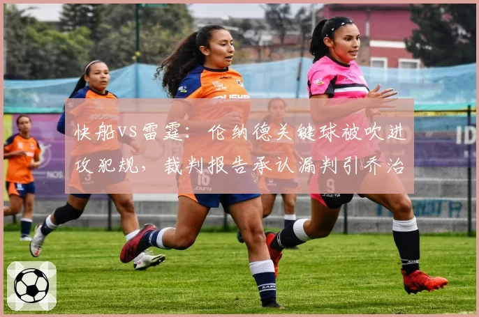 快船vs雷霆：伦纳德关键球被吹进攻犯规，裁判报告承认漏判引乔治暴怒