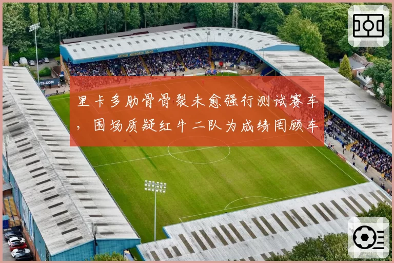 里卡多肋骨骨裂未愈强行测试赛车,围场质疑红牛二队为成绩罔顾车手健康